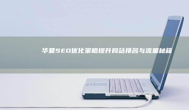 华夏SEO优化策略：提升网站排名与流量秘籍