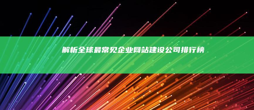 解析全球最常见企业网站建设公司排行榜