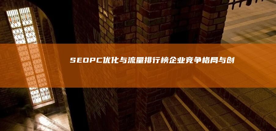 SEOPC优化与流量排行榜：企业竞争格局与创新策略